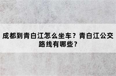 成都到青白江怎么坐车？青白江公交路线有哪些？