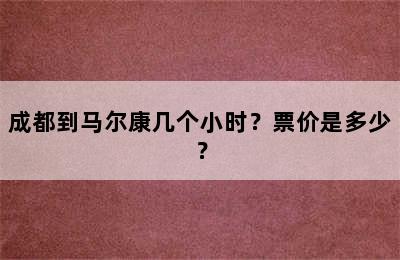 成都到马尔康几个小时？票价是多少？