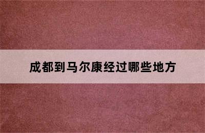 成都到马尔康经过哪些地方