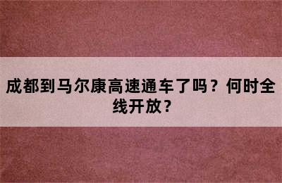 成都到马尔康高速通车了吗？何时全线开放？