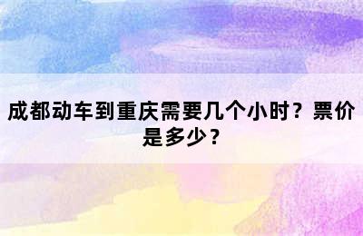 成都动车到重庆需要几个小时？票价是多少？