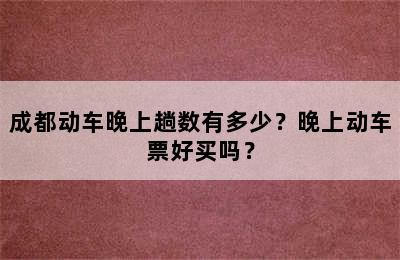 成都动车晚上趟数有多少？晚上动车票好买吗？