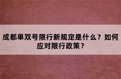 成都单双号限行新规定是什么？如何应对限行政策？