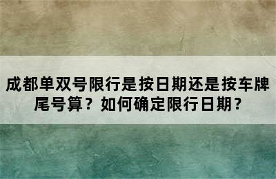 成都单双号限行是按日期还是按车牌尾号算？如何确定限行日期？