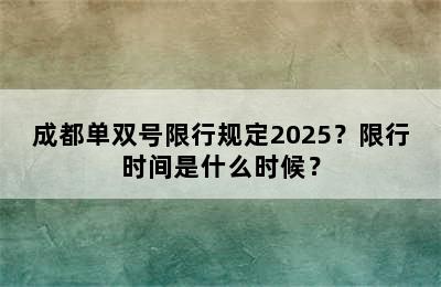 成都单双号限行规定2025？限行时间是什么时候？