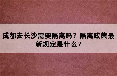 成都去长沙需要隔离吗？隔离政策最新规定是什么？