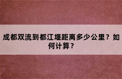 成都双流到都江堰距离多少公里？如何计算？