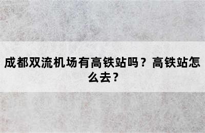 成都双流机场有高铁站吗？高铁站怎么去？