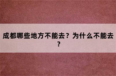 成都哪些地方不能去？为什么不能去？