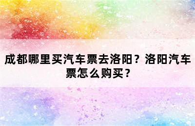成都哪里买汽车票去洛阳？洛阳汽车票怎么购买？