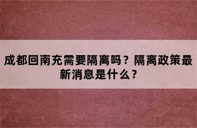 成都回南充需要隔离吗？隔离政策最新消息是什么？