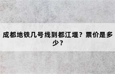 成都地铁几号线到都江堰？票价是多少？