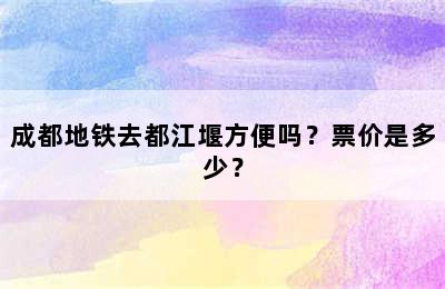 成都地铁去都江堰方便吗？票价是多少？