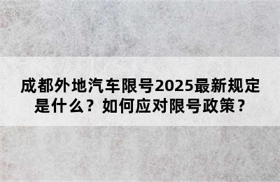 成都外地汽车限号2025最新规定是什么？如何应对限号政策？