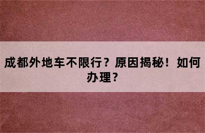 成都外地车不限行？原因揭秘！如何办理？