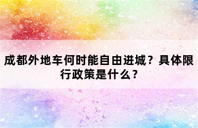 成都外地车何时能自由进城？具体限行政策是什么？