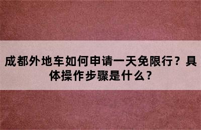 成都外地车如何申请一天免限行？具体操作步骤是什么？