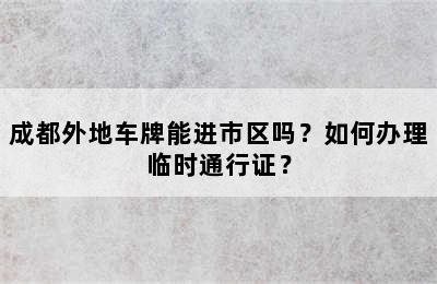 成都外地车牌能进市区吗？如何办理临时通行证？