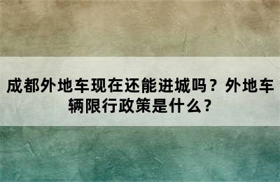 成都外地车现在还能进城吗？外地车辆限行政策是什么？