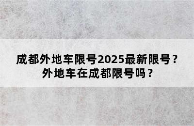 成都外地车限号2025最新限号？外地车在成都限号吗？