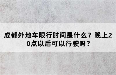成都外地车限行时间是什么？晚上20点以后可以行驶吗？