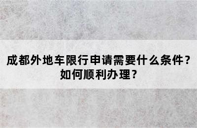 成都外地车限行申请需要什么条件？如何顺利办理？