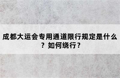 成都大运会专用通道限行规定是什么？如何绕行？