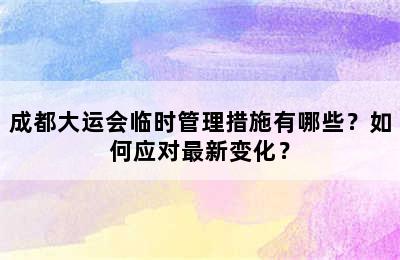 成都大运会临时管理措施有哪些？如何应对最新变化？
