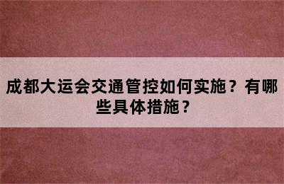 成都大运会交通管控如何实施？有哪些具体措施？