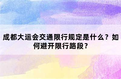 成都大运会交通限行规定是什么？如何避开限行路段？