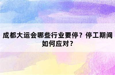 成都大运会哪些行业要停？停工期间如何应对？
