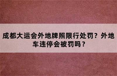 成都大运会外地牌照限行处罚？外地车违停会被罚吗？