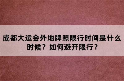 成都大运会外地牌照限行时间是什么时候？如何避开限行？