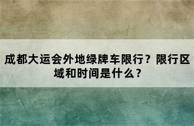 成都大运会外地绿牌车限行？限行区域和时间是什么？