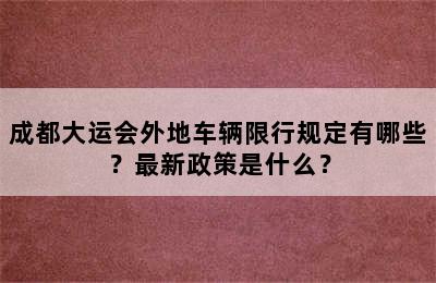 成都大运会外地车辆限行规定有哪些？最新政策是什么？