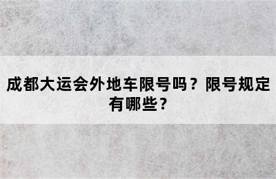 成都大运会外地车限号吗？限号规定有哪些？