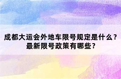 成都大运会外地车限号规定是什么？最新限号政策有哪些？