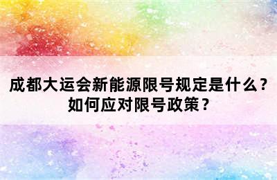 成都大运会新能源限号规定是什么？如何应对限号政策？