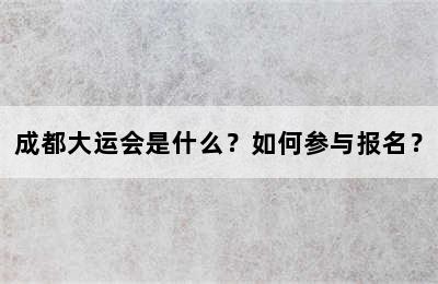 成都大运会是什么？如何参与报名？