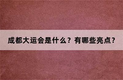 成都大运会是什么？有哪些亮点？