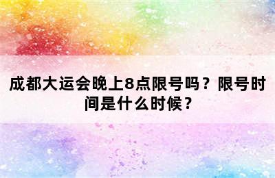 成都大运会晚上8点限号吗？限号时间是什么时候？