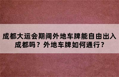成都大运会期间外地车牌能自由出入成都吗？外地车牌如何通行？
