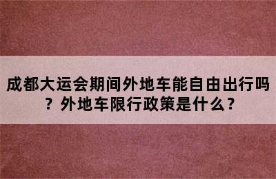 成都大运会期间外地车能自由出行吗？外地车限行政策是什么？