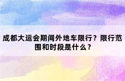 成都大运会期间外地车限行？限行范围和时段是什么？