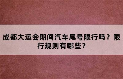成都大运会期间汽车尾号限行吗？限行规则有哪些？