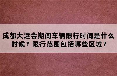成都大运会期间车辆限行时间是什么时候？限行范围包括哪些区域？