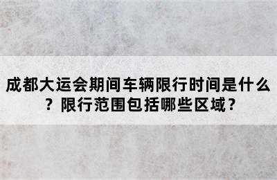 成都大运会期间车辆限行时间是什么？限行范围包括哪些区域？