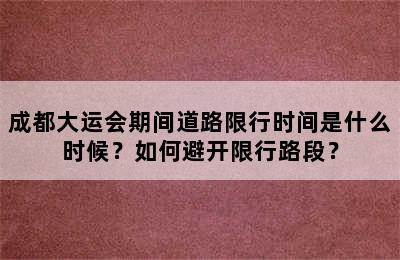 成都大运会期间道路限行时间是什么时候？如何避开限行路段？
