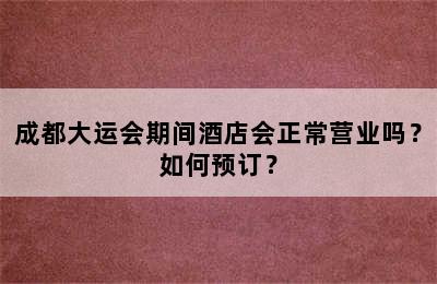 成都大运会期间酒店会正常营业吗？如何预订？