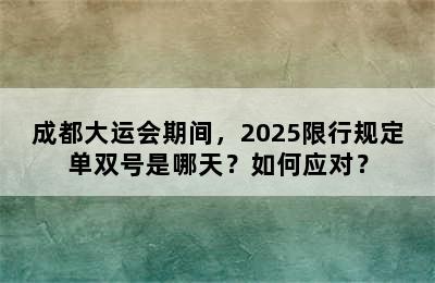 成都大运会期间，2025限行规定单双号是哪天？如何应对？